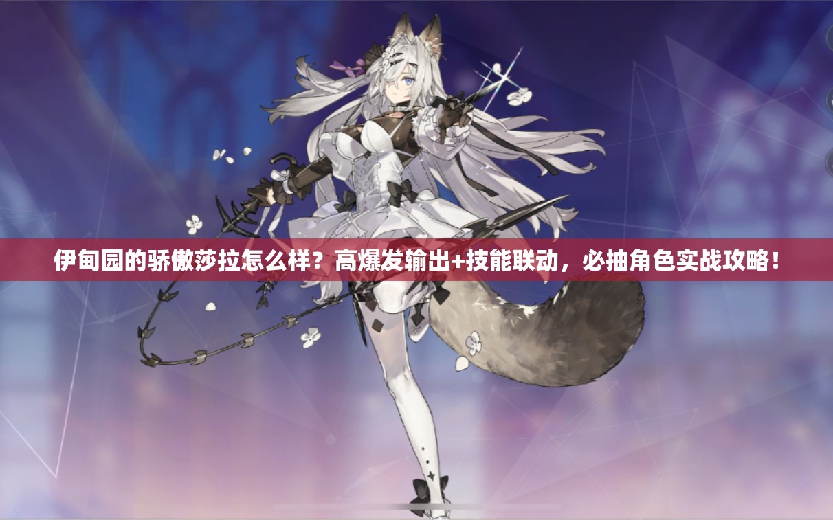 伊甸園的驕傲莎拉怎么樣？高爆發(fā)輸出+技能聯(lián)動，必抽角色實戰(zhàn)攻略！