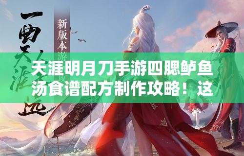 天涯明月刀手游四腮鱸魚湯食譜配方制作攻略！這碗湯絕了！